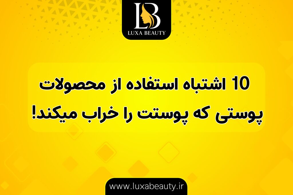 ۱۰ اشتباه استفاده از محصولات مراقبت پوستی